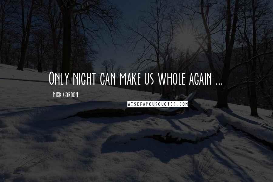 Nick Gordon Quotes: Only night can make us whole again ...