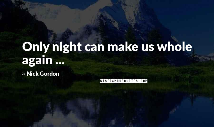 Nick Gordon Quotes: Only night can make us whole again ...