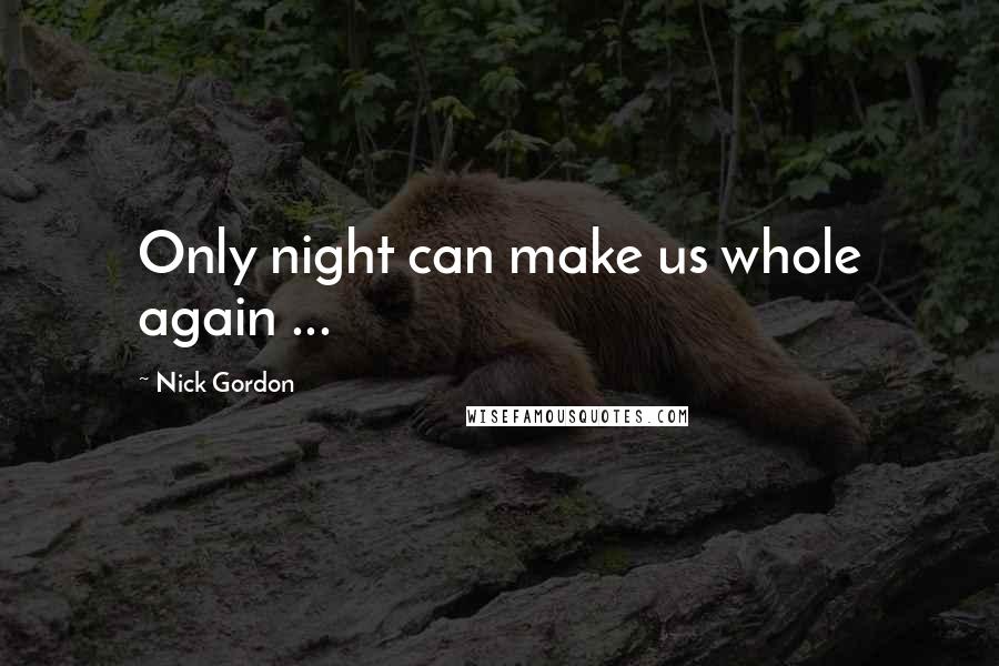 Nick Gordon Quotes: Only night can make us whole again ...