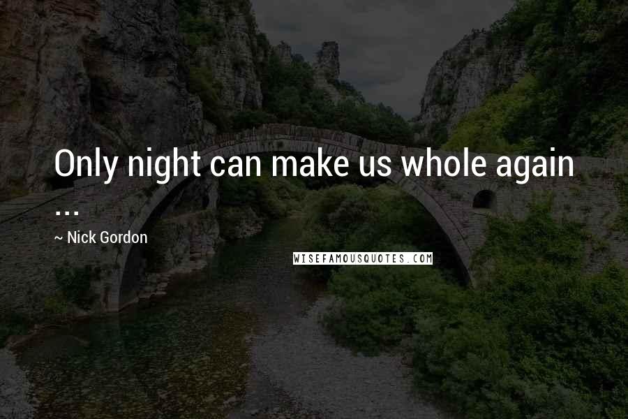 Nick Gordon Quotes: Only night can make us whole again ...