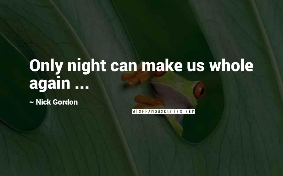 Nick Gordon Quotes: Only night can make us whole again ...