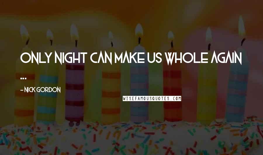 Nick Gordon Quotes: Only night can make us whole again ...