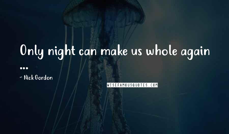 Nick Gordon Quotes: Only night can make us whole again ...