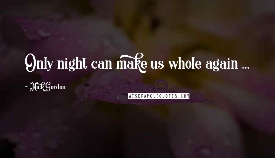 Nick Gordon Quotes: Only night can make us whole again ...