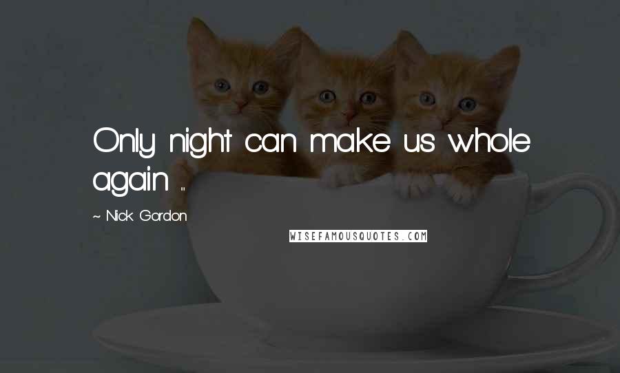 Nick Gordon Quotes: Only night can make us whole again ...