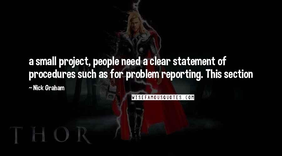 Nick Graham Quotes: a small project, people need a clear statement of procedures such as for problem reporting. This section