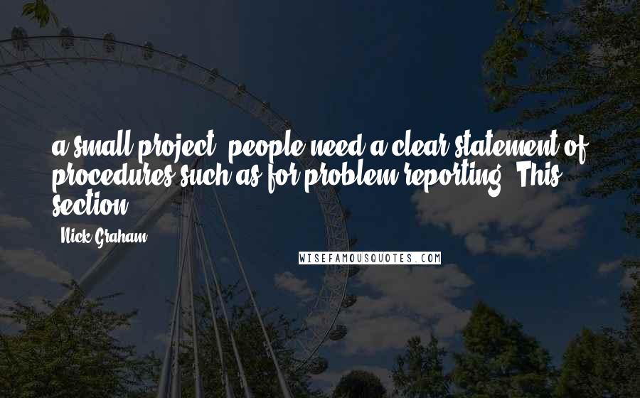 Nick Graham Quotes: a small project, people need a clear statement of procedures such as for problem reporting. This section