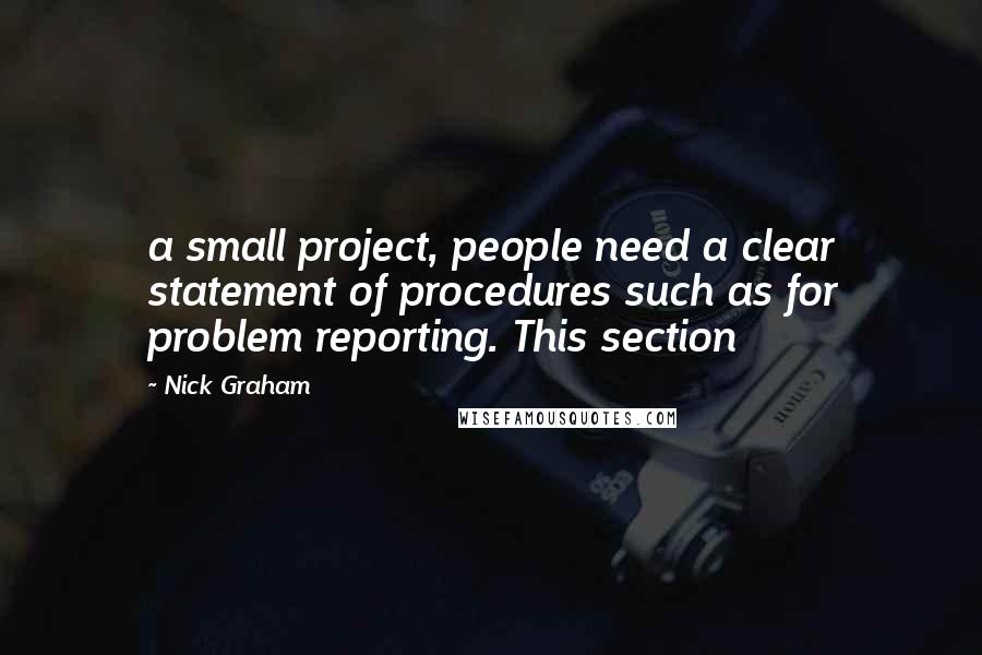 Nick Graham Quotes: a small project, people need a clear statement of procedures such as for problem reporting. This section