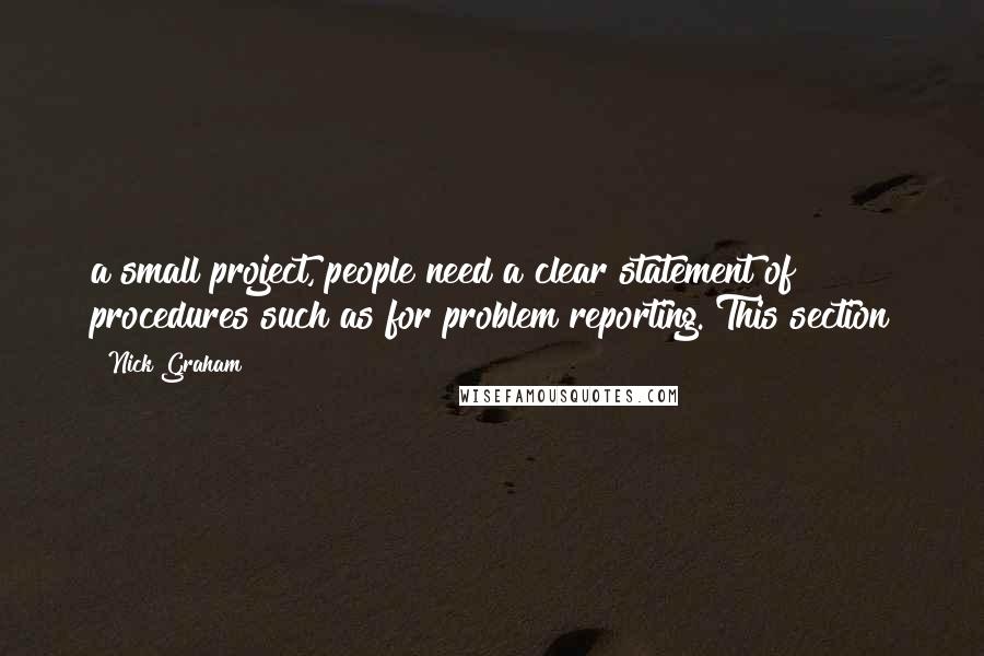 Nick Graham Quotes: a small project, people need a clear statement of procedures such as for problem reporting. This section