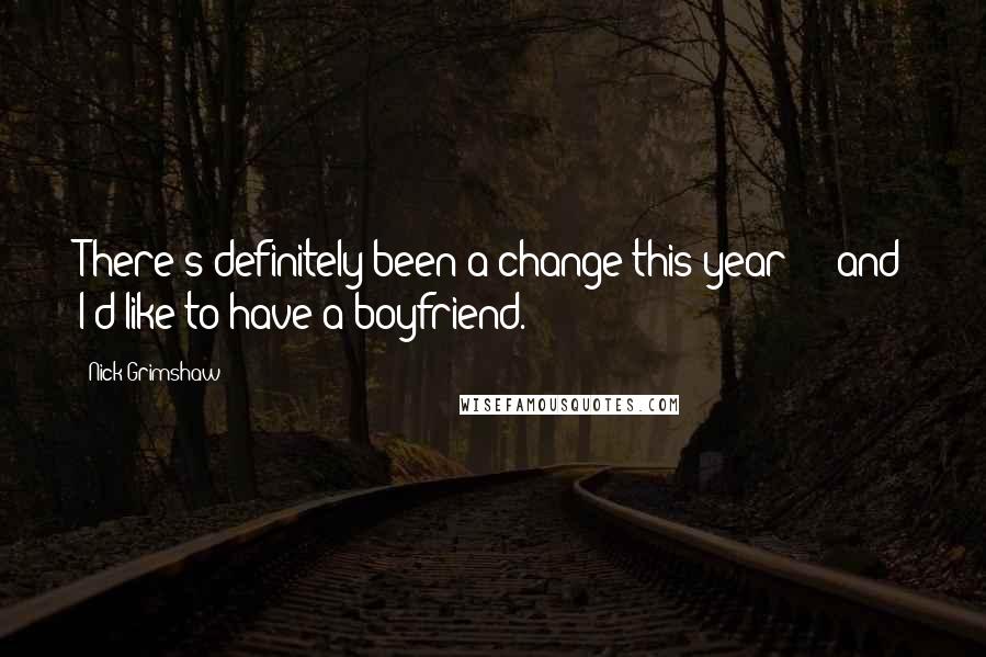 Nick Grimshaw Quotes: There's definitely been a change this year - and I'd like to have a boyfriend.