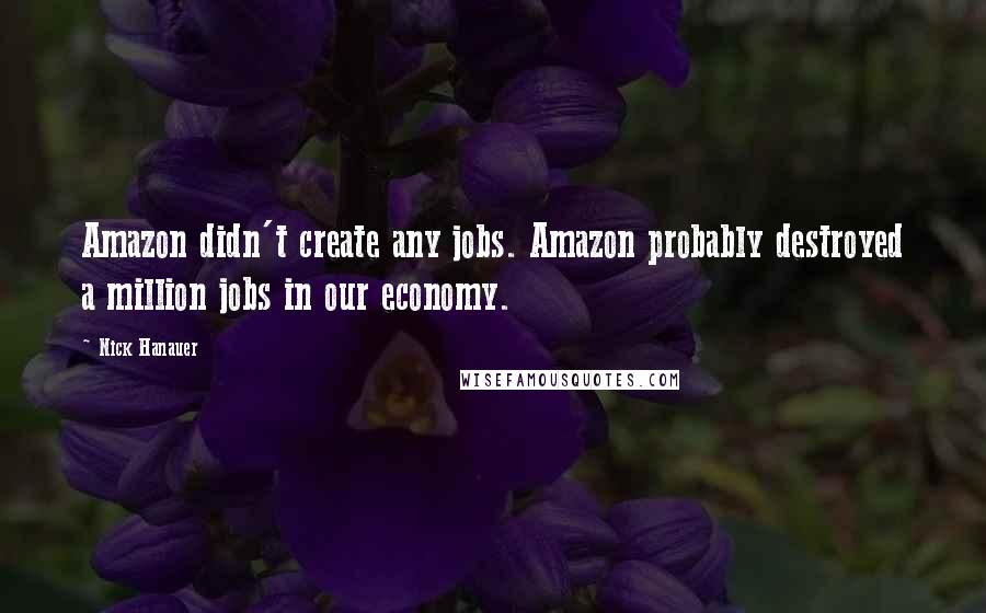 Nick Hanauer Quotes: Amazon didn't create any jobs. Amazon probably destroyed a million jobs in our economy.