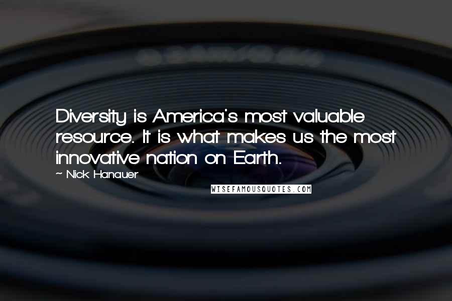 Nick Hanauer Quotes: Diversity is America's most valuable resource. It is what makes us the most innovative nation on Earth.