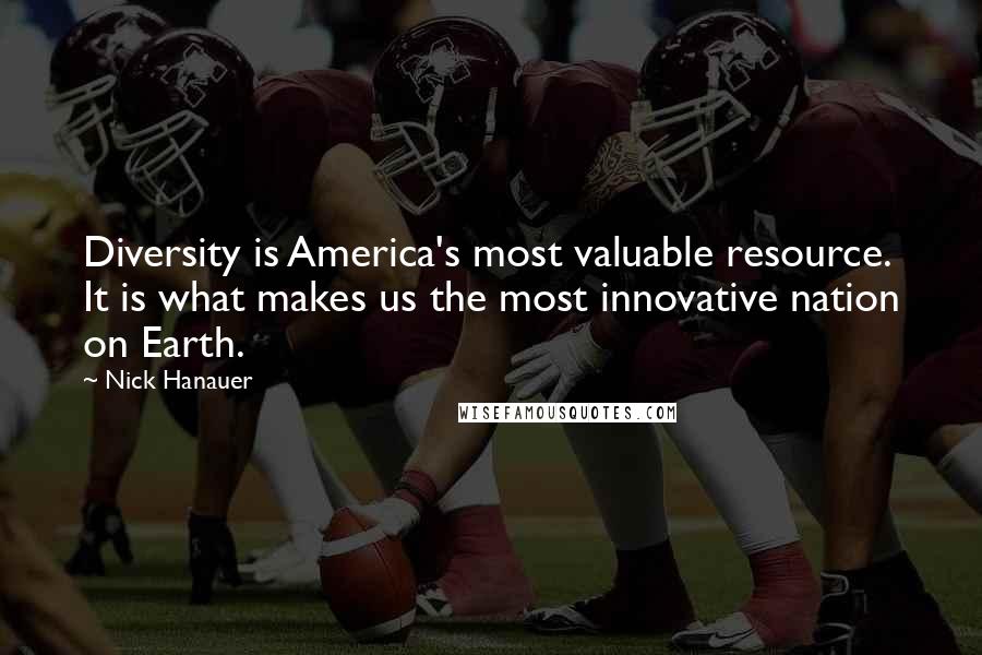 Nick Hanauer Quotes: Diversity is America's most valuable resource. It is what makes us the most innovative nation on Earth.