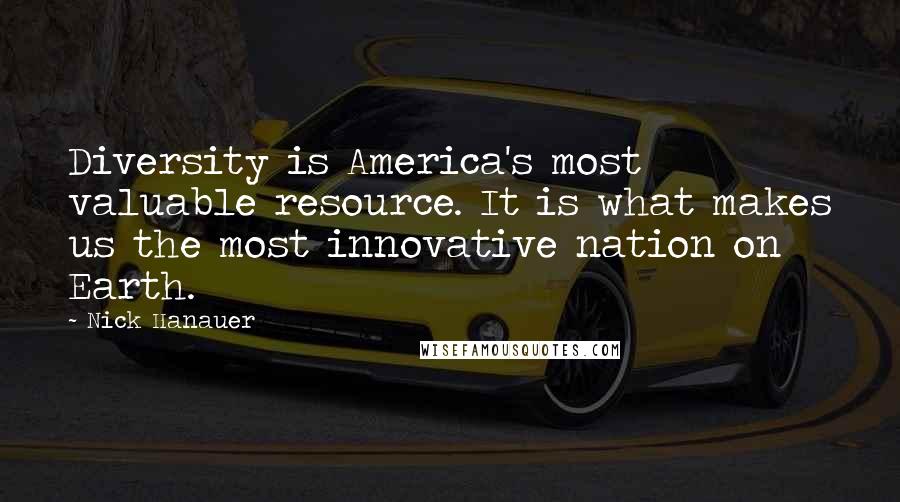 Nick Hanauer Quotes: Diversity is America's most valuable resource. It is what makes us the most innovative nation on Earth.