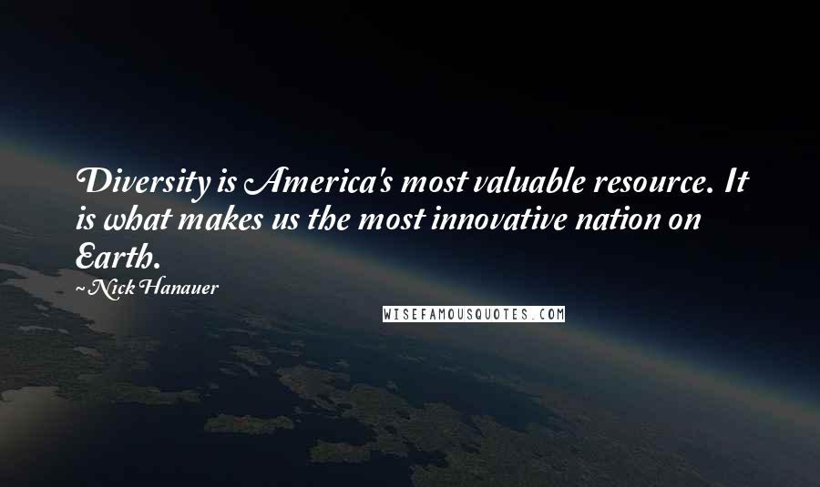 Nick Hanauer Quotes: Diversity is America's most valuable resource. It is what makes us the most innovative nation on Earth.