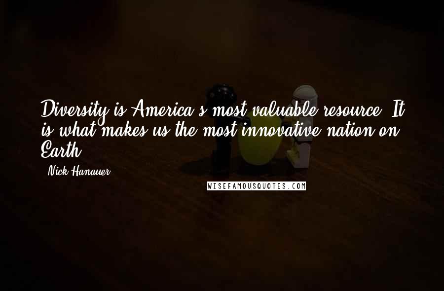 Nick Hanauer Quotes: Diversity is America's most valuable resource. It is what makes us the most innovative nation on Earth.