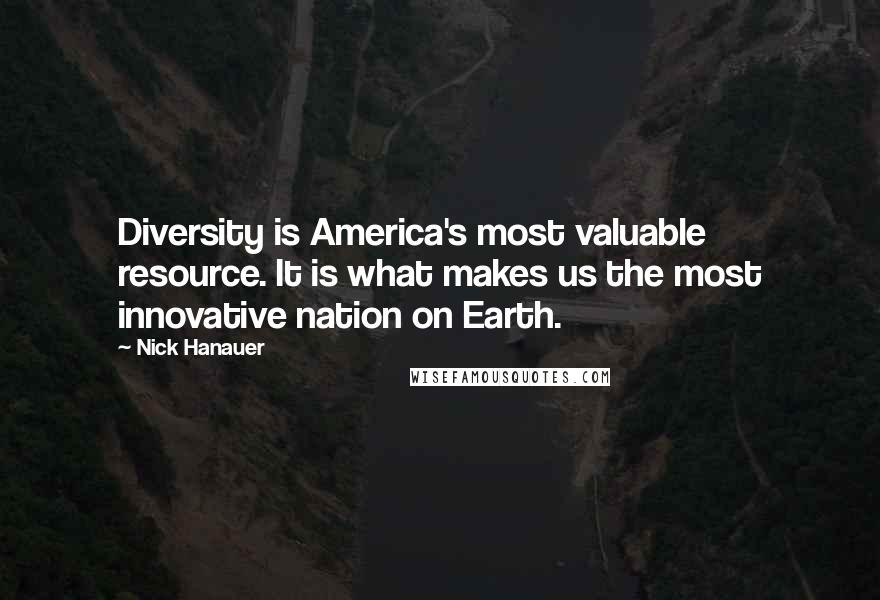 Nick Hanauer Quotes: Diversity is America's most valuable resource. It is what makes us the most innovative nation on Earth.