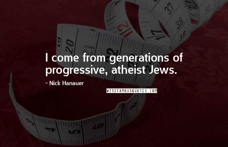 Nick Hanauer Quotes: I come from generations of progressive, atheist Jews.