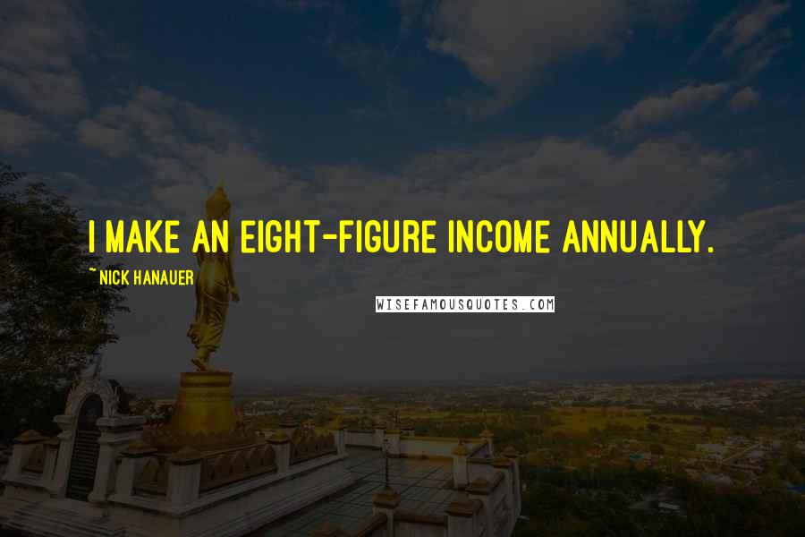 Nick Hanauer Quotes: I make an eight-figure income annually.