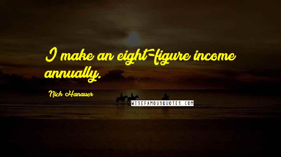 Nick Hanauer Quotes: I make an eight-figure income annually.