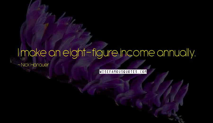 Nick Hanauer Quotes: I make an eight-figure income annually.