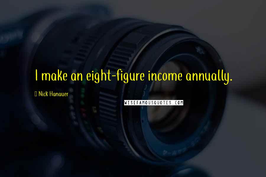 Nick Hanauer Quotes: I make an eight-figure income annually.