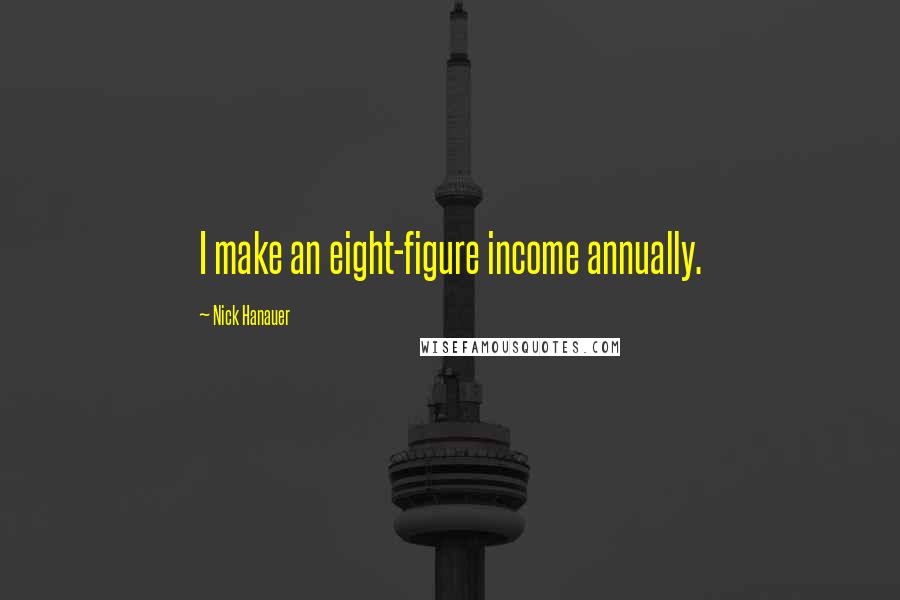 Nick Hanauer Quotes: I make an eight-figure income annually.