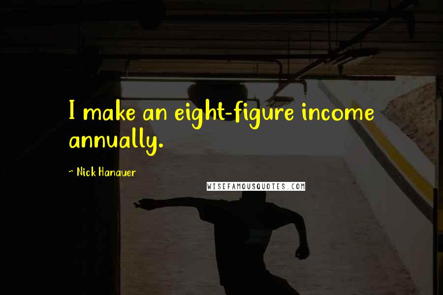 Nick Hanauer Quotes: I make an eight-figure income annually.