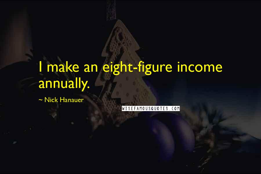 Nick Hanauer Quotes: I make an eight-figure income annually.