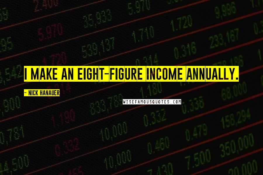 Nick Hanauer Quotes: I make an eight-figure income annually.