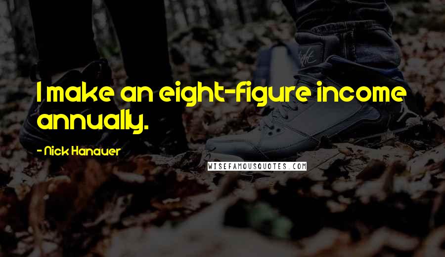 Nick Hanauer Quotes: I make an eight-figure income annually.