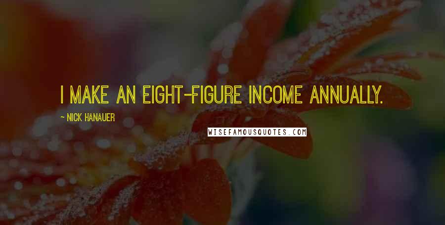 Nick Hanauer Quotes: I make an eight-figure income annually.