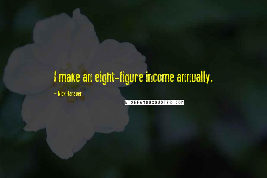 Nick Hanauer Quotes: I make an eight-figure income annually.