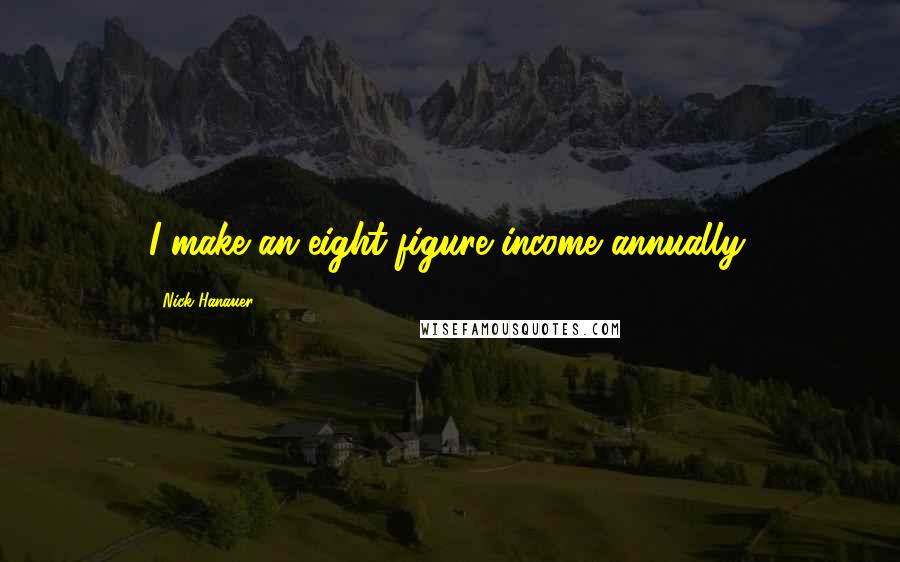 Nick Hanauer Quotes: I make an eight-figure income annually.