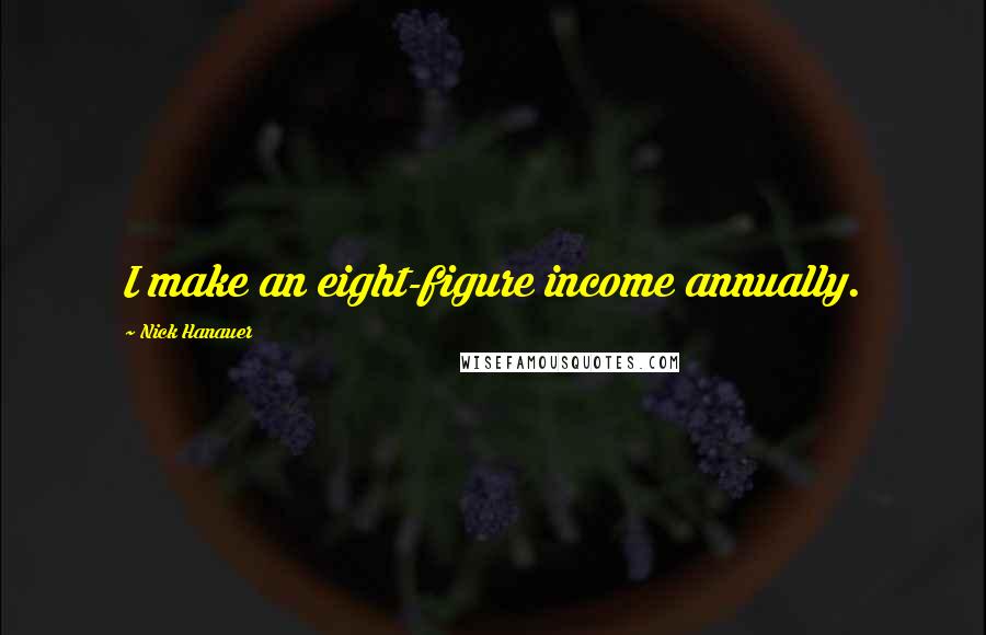 Nick Hanauer Quotes: I make an eight-figure income annually.