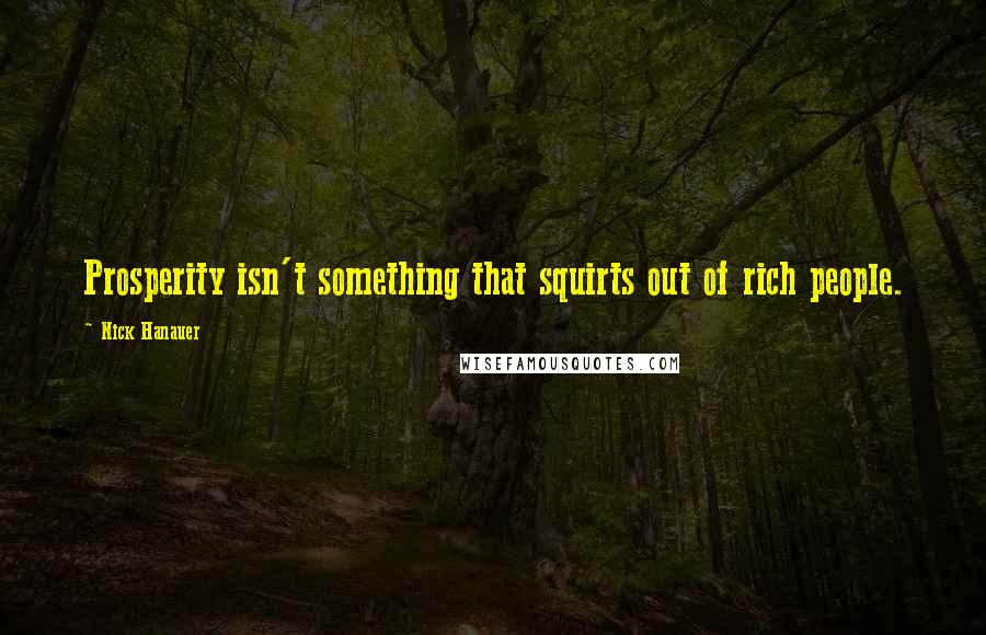 Nick Hanauer Quotes: Prosperity isn't something that squirts out of rich people.