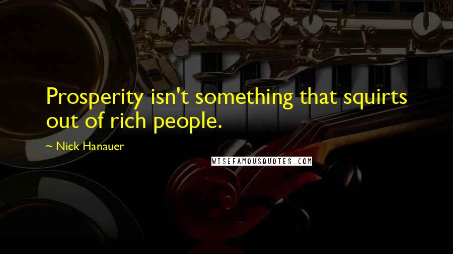 Nick Hanauer Quotes: Prosperity isn't something that squirts out of rich people.