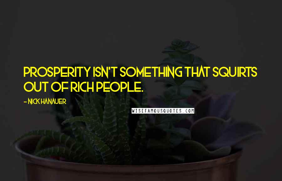 Nick Hanauer Quotes: Prosperity isn't something that squirts out of rich people.