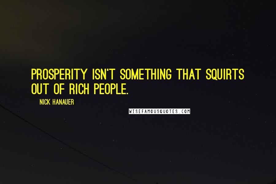 Nick Hanauer Quotes: Prosperity isn't something that squirts out of rich people.