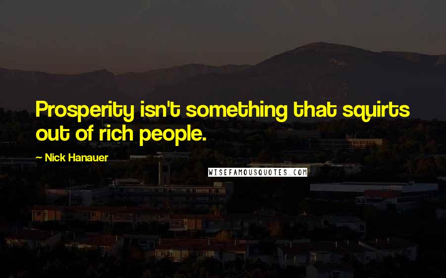 Nick Hanauer Quotes: Prosperity isn't something that squirts out of rich people.