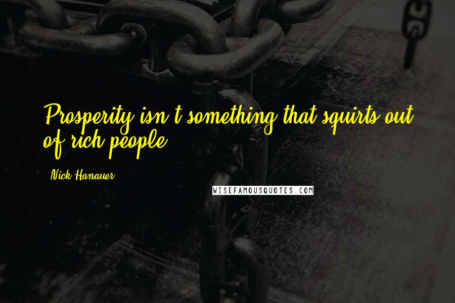 Nick Hanauer Quotes: Prosperity isn't something that squirts out of rich people.