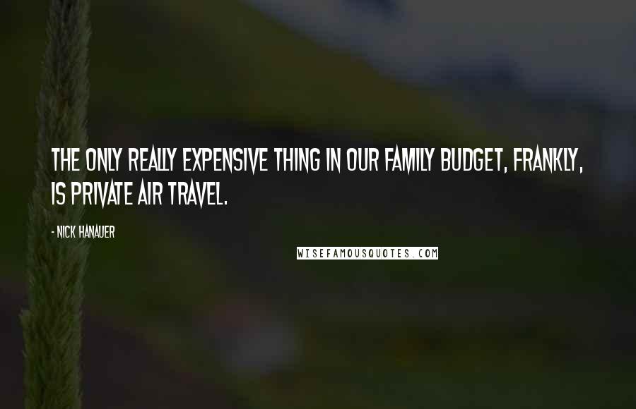 Nick Hanauer Quotes: The only really expensive thing in our family budget, frankly, is private air travel.