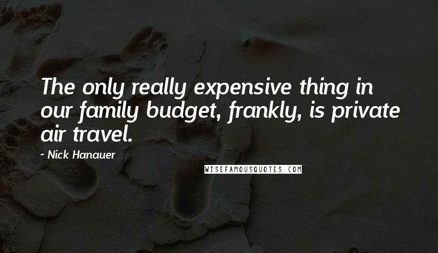 Nick Hanauer Quotes: The only really expensive thing in our family budget, frankly, is private air travel.