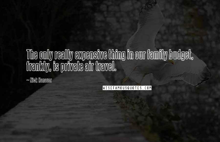 Nick Hanauer Quotes: The only really expensive thing in our family budget, frankly, is private air travel.