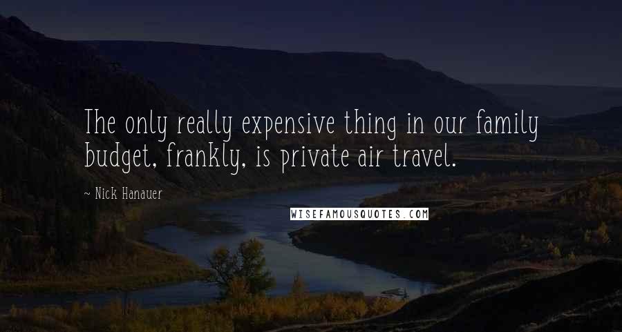 Nick Hanauer Quotes: The only really expensive thing in our family budget, frankly, is private air travel.