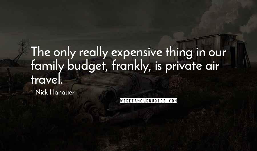 Nick Hanauer Quotes: The only really expensive thing in our family budget, frankly, is private air travel.