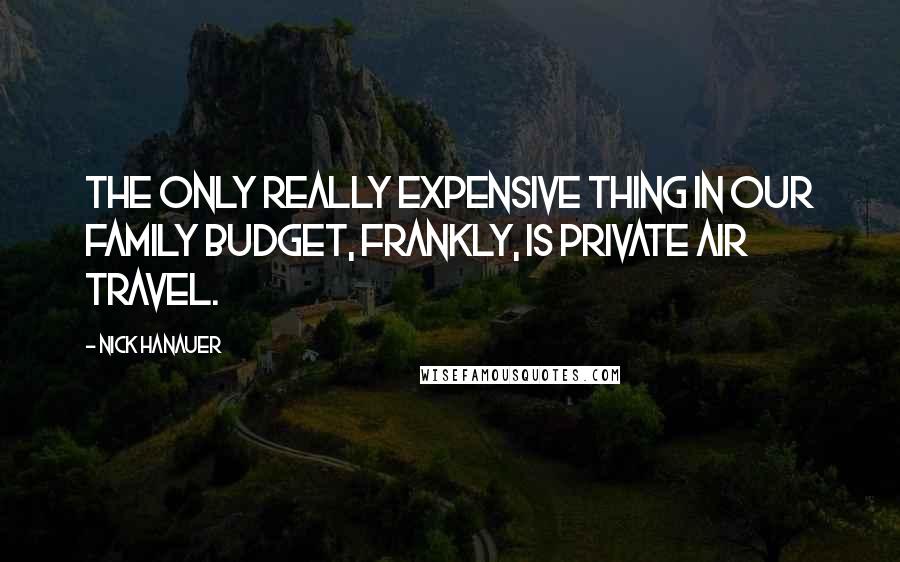 Nick Hanauer Quotes: The only really expensive thing in our family budget, frankly, is private air travel.