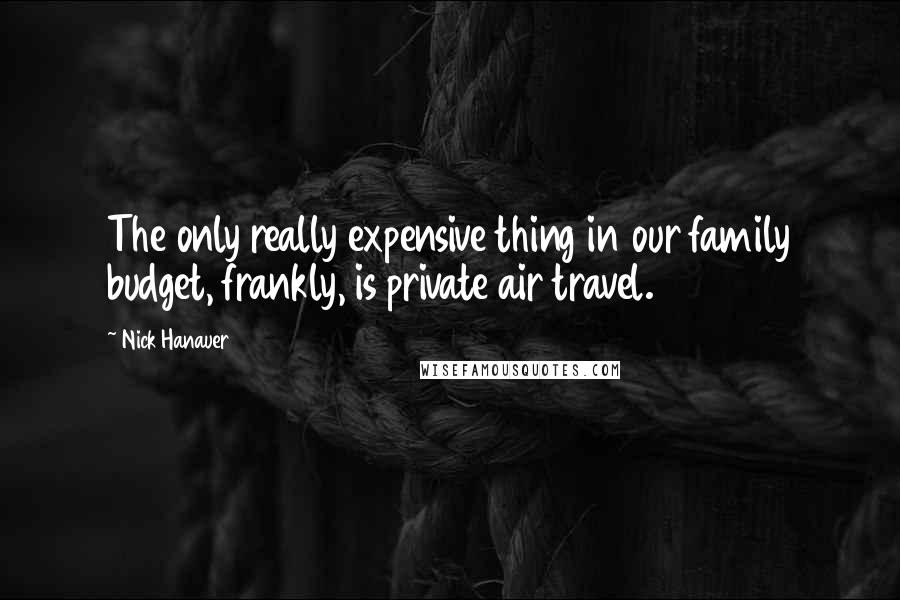 Nick Hanauer Quotes: The only really expensive thing in our family budget, frankly, is private air travel.