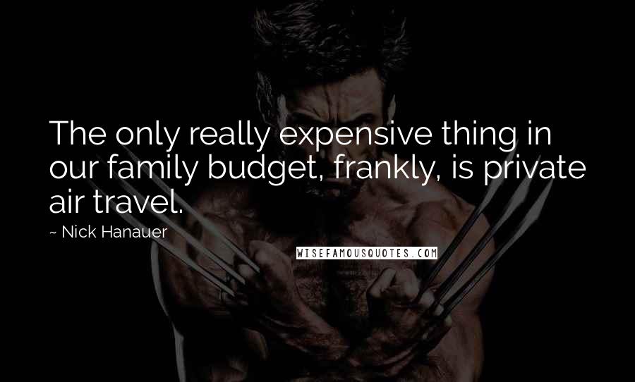 Nick Hanauer Quotes: The only really expensive thing in our family budget, frankly, is private air travel.