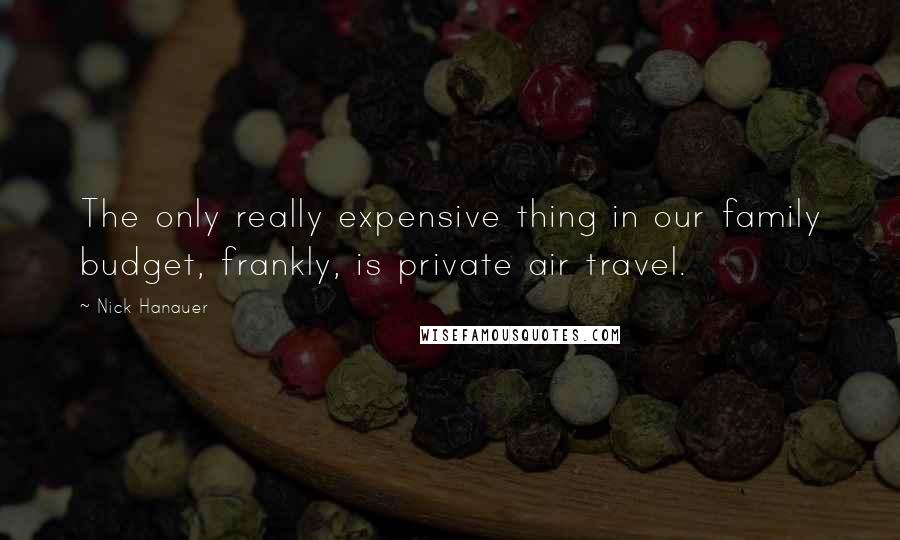 Nick Hanauer Quotes: The only really expensive thing in our family budget, frankly, is private air travel.